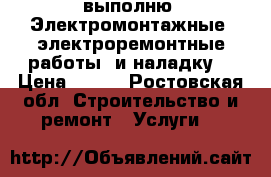 выполню  Электромонтажные, электроремонтные работы  и наладку. › Цена ­ 100 - Ростовская обл. Строительство и ремонт » Услуги   